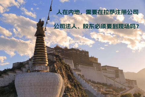 人在內(nèi)地，需要在拉薩注冊公司，公司法人、股東必須要到現(xiàn)場嗎？