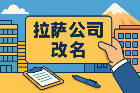 拉薩公司改名怎么操作？需要多長(zhǎng)時(shí)間？